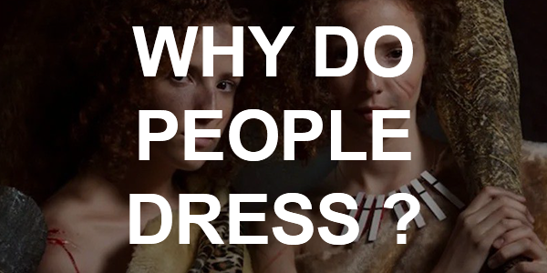 Why Do People Dress? When and why did the behavior of wearing clothes evolve?