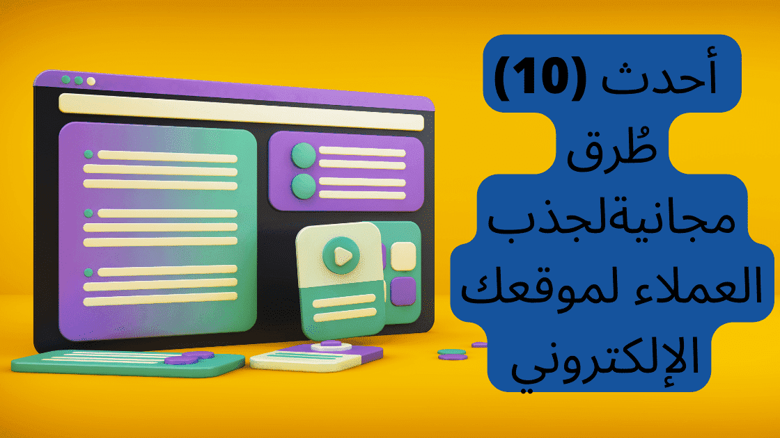 أحدث (10) طُرق مجانية لجذب العملاء لموقعك الإلكتروني