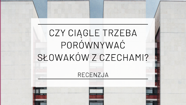 Czy ciągle trzeba porównywać Słowaków z Czechami? - „Słowacja. Apacze, kosmos i haluszki” Łukasza Grzesiczaka [recenzja]