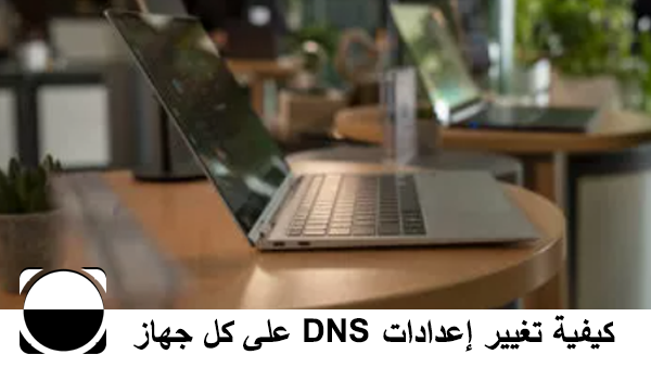 كيفية تغيير إعدادات DNS على كل جهاز