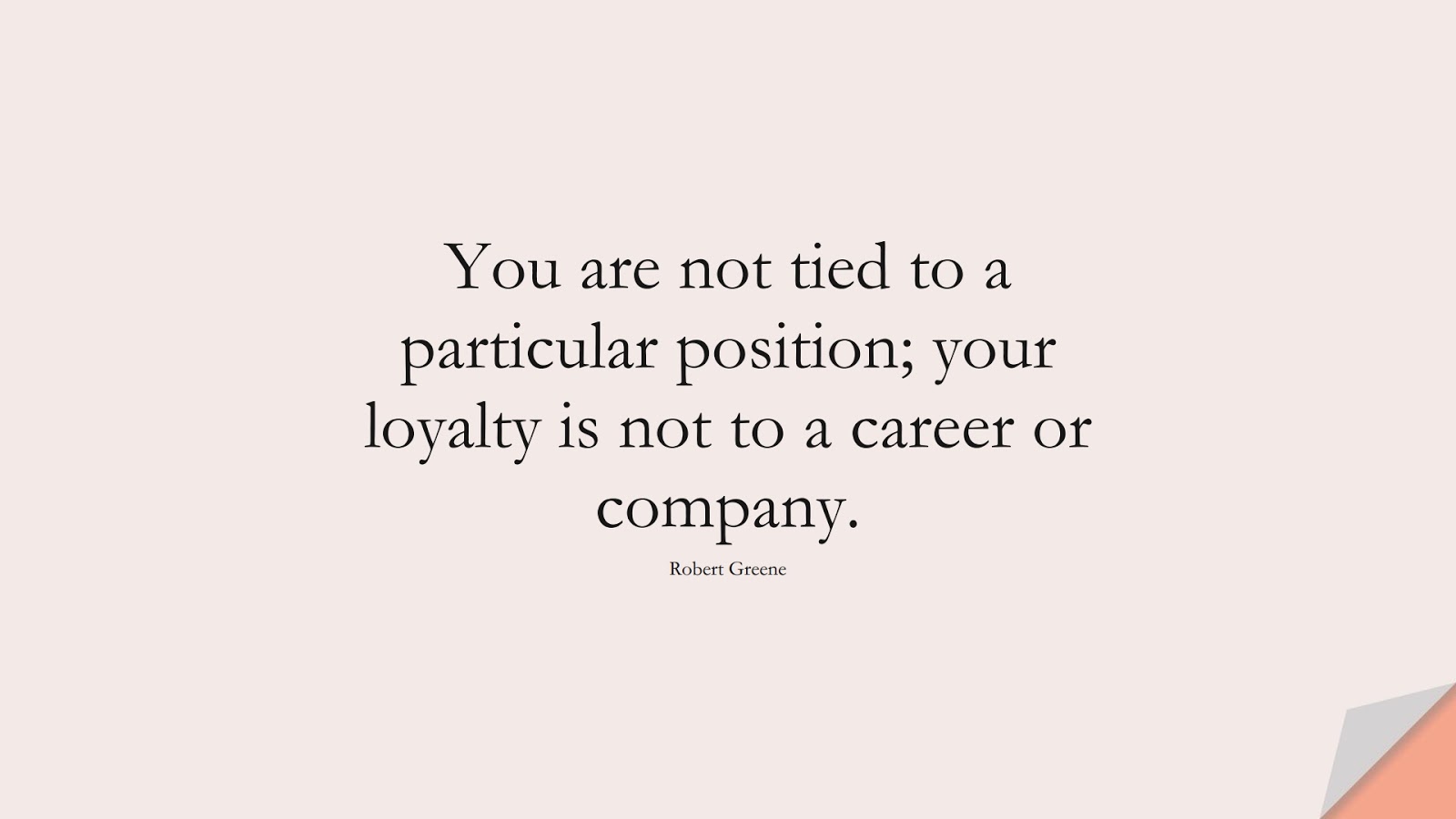 You are not tied to a particular position; your loyalty is not to a career or company. (Robert Greene);  #StoicQuotes