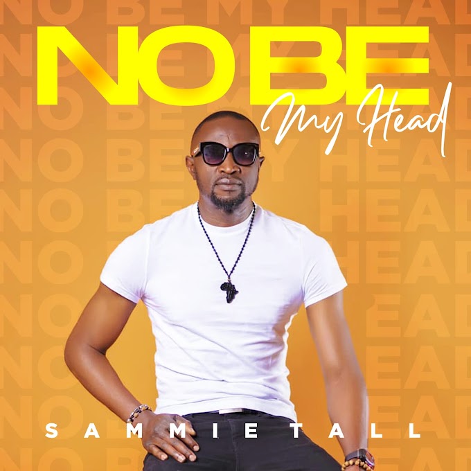 Music: Sammie Tall - No be My head x Sing On |@tall_sammie