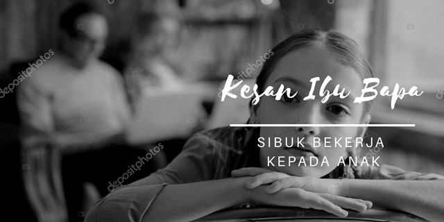 KESAN IBU BAPA SIBUK BEKERJA KEPADA ANAK