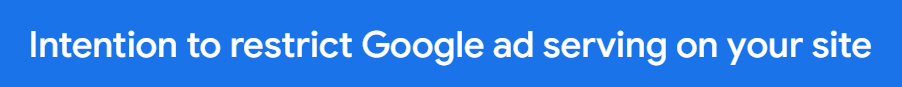 Screenshot of message "Intention to restrict Google ad serving on your site"