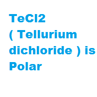 TeCl2 ( Tellurium dichloride ) is Polar