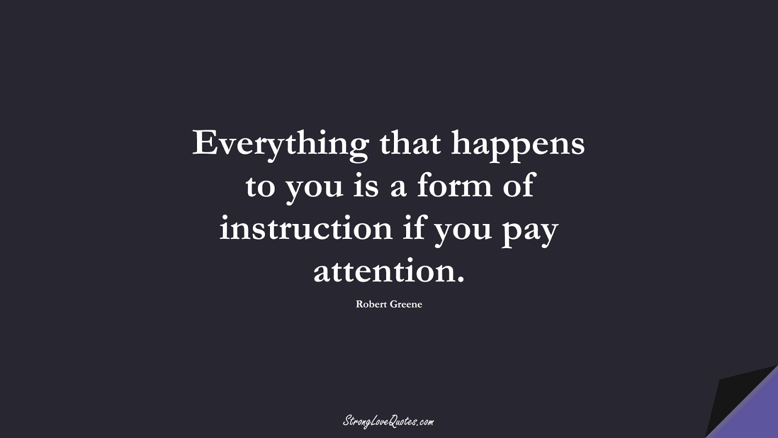 Everything that happens to you is a form of instruction if you pay attention. (Robert Greene);  #LearningQuotes