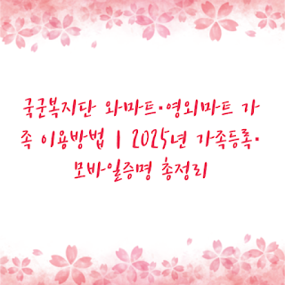 국군복지단 와마트·영외마트 가족 이용방법｜2025년 가족등록·모바일증명 총정리