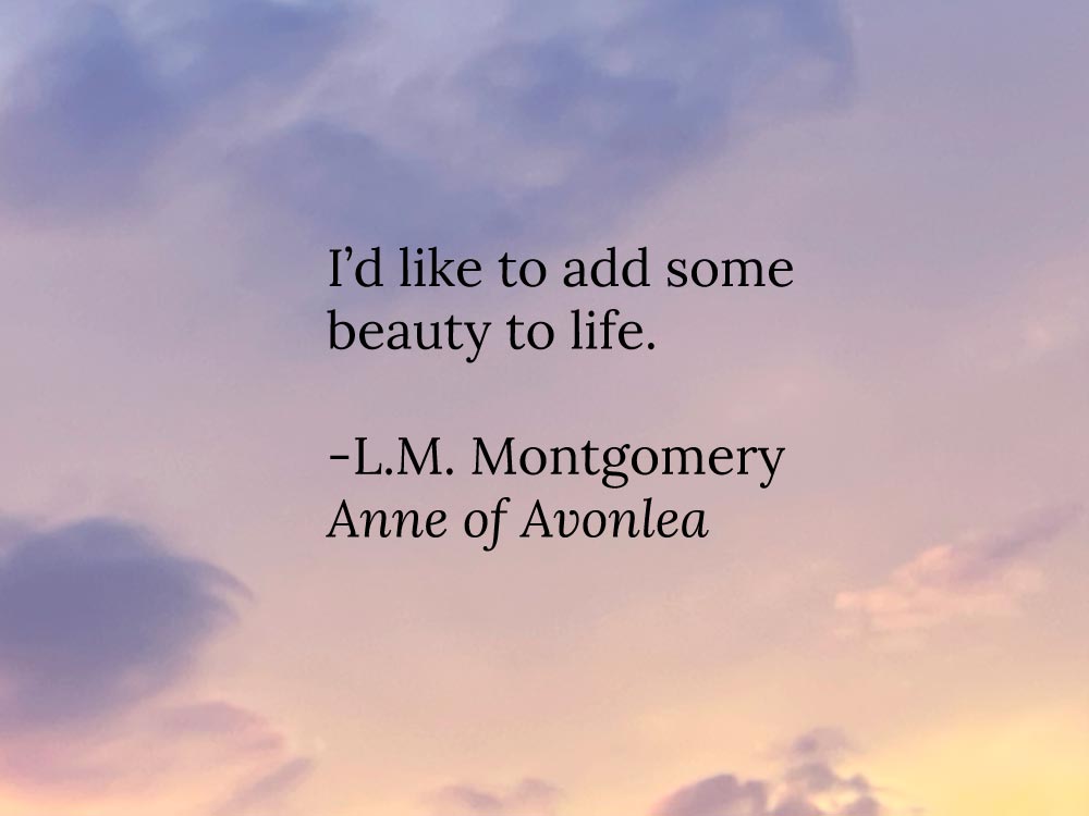 A quote on adding beauty to life by L.M. Montgomery in Anne of Avonlea.