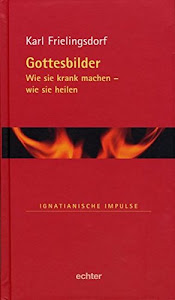 Gottesbilder: Wie sie krank machen - wie sie heilen (Ignatianische Impulse)