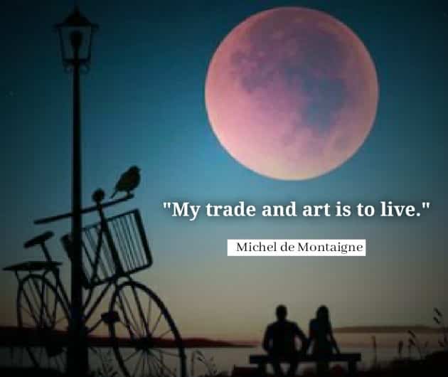 My trade and art is to live. Michel de Montaigne quotes