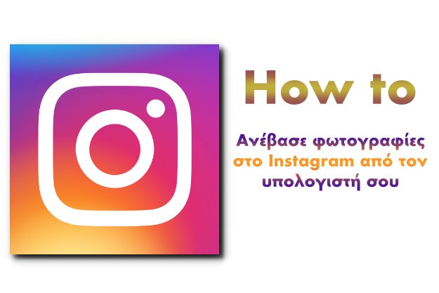 [How to]: Ανέβασε φωτογραφίες στο instagram από τον υπολογιστή σου