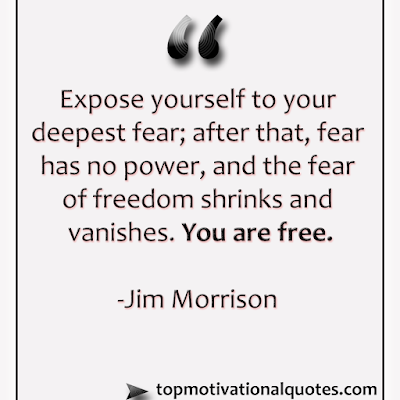 Expose yourself to your deepest fear; after that, fear has no power, and the fear of freedom shrinks and vanishes. You are free. - Jim Morrison