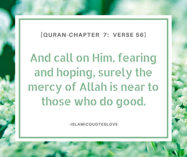 And call on Him, fearing and hoping, surely the mercy of Allah is near to those who do good. -Quran[7:56]