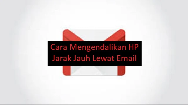 Cara Mengendalikan HP Jarak Jauh Lewat Email