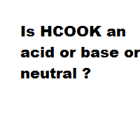 Is HCOOK an acid or base or neutral ?