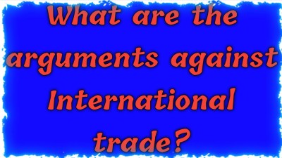arguments against International trade