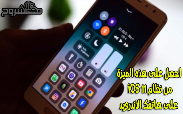 سارع للحصول على ميزة Control Centre الموجودة في نظامiOS 11  على هاتفك الأندرويد