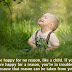 Be happy for no reason, like a child