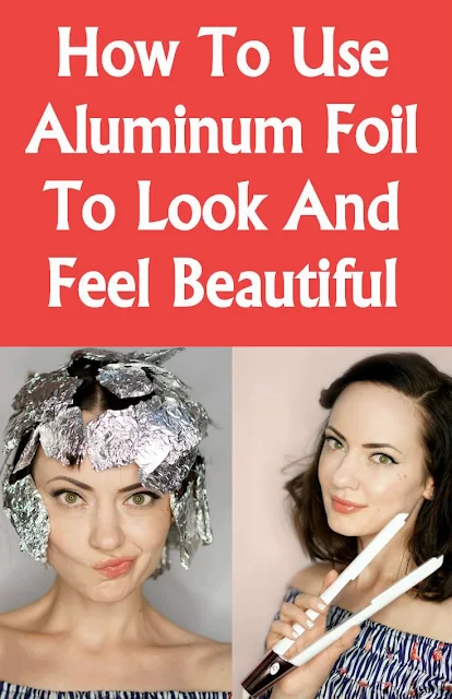 How To Use Aluminum Foil To Look & Feel Beautiful