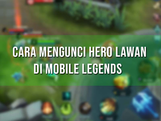 Cara Mengunci Hero di ML, Cara melihat hero lawan di Ml, tips bermain mobile legends