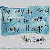 The way to know life is to love many things. ~Van Gogh 