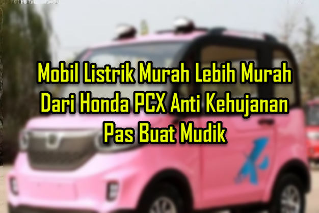 Mobil Listrik Murah Lebih Murah Dari Honda PCX Anti Kehujanan Pas Buat Mudik