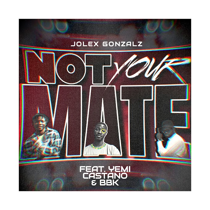 Anticipate "Not Your Mate" By Jolex Gonzalz Featuring 'Yemi Castano & BadboiBbk '