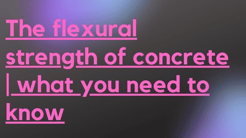 The flexural strength of concrete | what you need to know