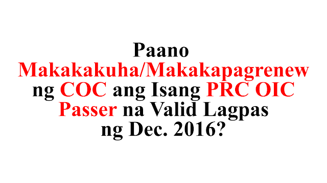 Paano Makakakuha/Makakapagrenew ng COC ang Isang PRC OIC Passer Na Valid Lagpas ng Dec. 2016?