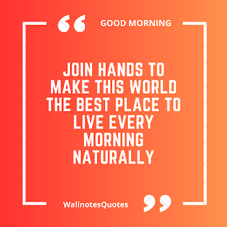 Good Morning Quotes, Wishes, Saying - wallnotesquotes - Join hands to make this world the best place to live every morning naturally