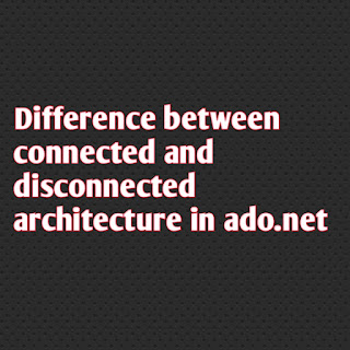 Difference between connected and disconnected architecture in ado.net