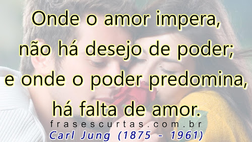 Onde o amor impera, não há desejo de poder; e onde o poder predomina, há falta de amor. Um é a sombra do outro