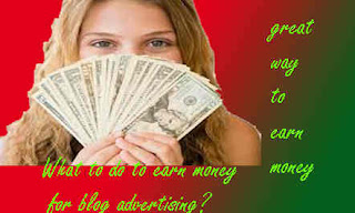 What to do to earn money for blog advertising?great earn money