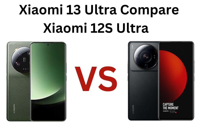 Xiaomi 13 Ultra vs Xiaomi 12S Ultra: Which Ultra is worth it?