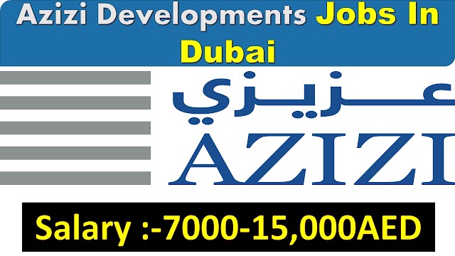 Azizi Developments Jobs In Dubai – UAE 2020  