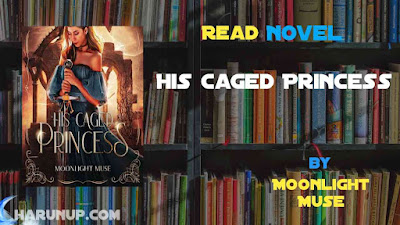 Read Novel His Caged Princess by Moonlight Muse Full Episode