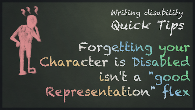 An image with “Writing Disability quick tips: Forgetting your character is disabled isn't a good representation flex” written in chalk the colour of the disability pride flag, from left to right, red, yellow, white, blue and green. Beside the text is a poorly drawn man in red chalk looking down confused at his leg, one is drawn normally, the other is drawn to resemble a basic prosthetic. He has question marks above his head.