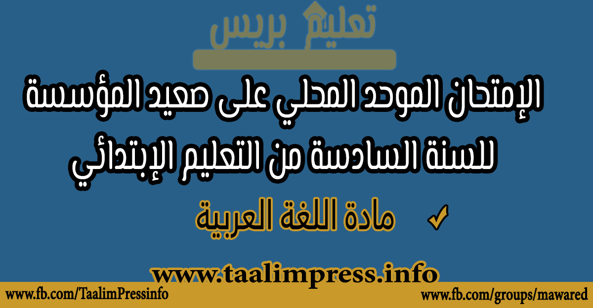 الامتحان الموحد المحلي على صعيد المؤسسة مادة اللغة العربية للسنة السادسة من التعليم الابتدائي