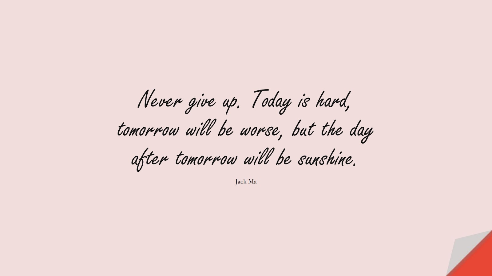 Never give up. Today is hard, tomorrow will be worse, but the day after tomorrow will be sunshine. (Jack Ma);  #NeverGiveUpQuotes