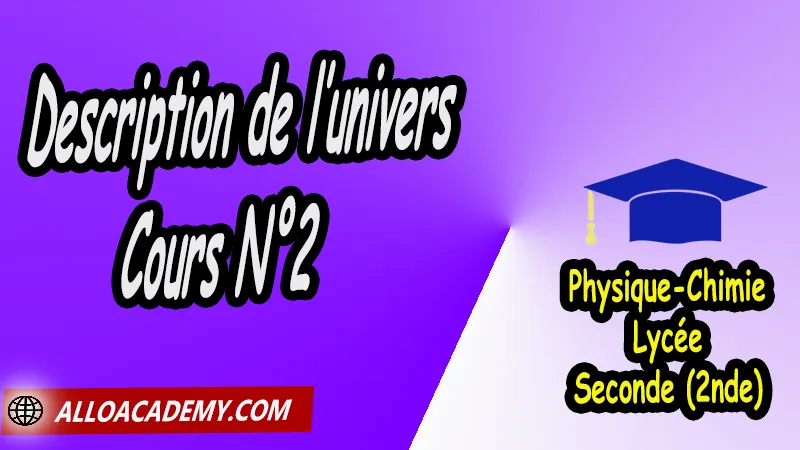 Description de l’univers - Cours N°2 - Physique Chimie Seconde Lycée (2nde) PDF Univers, Cours de Description de l’univers de Seconde (2nde)- Lycée, Résumé cours de Description de l’univers de Seconde (2nde)- Lycée, Travaux Pratiques TP de Description de l’univers de Seconde (2nde)- Lycée, Exercices corrigés de Description de l’univers de Seconde (2nde)- Lycée, Série d'exercices corrigés de Description de l’univers de Seconde (2nde)- Lycée, Travaux dirigés td de Description de l’univers de Seconde (2nde)- Lycée, physique chimie seconde, physique chimie 2nde pdf, physique chimie lycée pdf, programme physique-chimie seconde, classe de seconde, physique chimie seconde exercices corrigés pdf, physique-chimie 2nde c, physique-chimie seconde manuel, Le programme de physique chimie au secondaire, cours de physique chimie seconde gratuit, cours de physique chimie seconde gratuit en ligne, exercices corrigés physique chimie seconde pdf, Système éducatif en France, Le programme de la classe de Seconde en France, Le programme de l'enseignement de physique chimie de la classe de seconde générale et technologique en France, La classe de seconde en France, seconde année lycée, seconde général, enseignement secondaire france