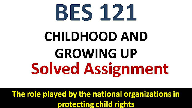 The role played by the national organizations in protecting child rights; ignou bes sovled assingment; childhood and growing up