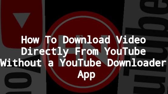 How To Download Video Directly From YouTube Without a YouTube Downloader App