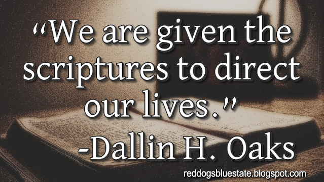 “We are given the scriptures to direct our lives.” -Dallin H. Oaks
