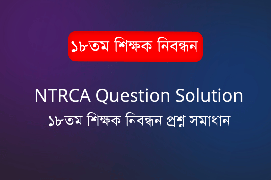 18th NTRCA Question Solution - ১৮তম শিক্ষক নিবন্ধন প্রশ্ন সমাধান