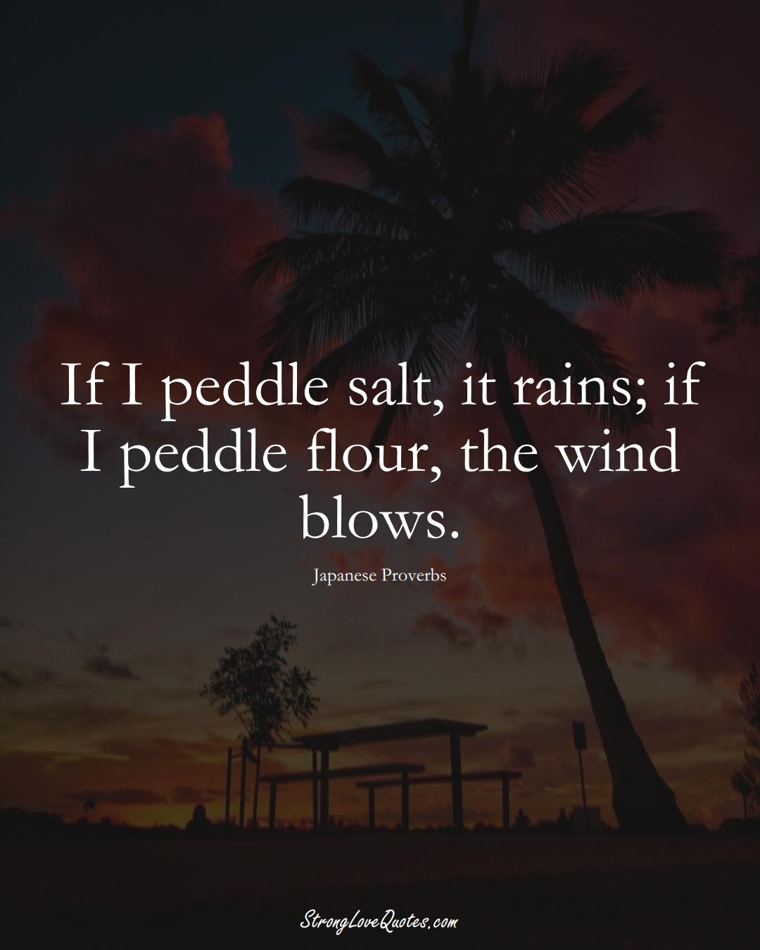 If I peddle salt, it rains; if I peddle flour, the wind blows. (Japanese Sayings);  #AsianSayings