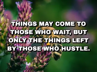 Things may come to those who wait, but only the things left by those who hustle.