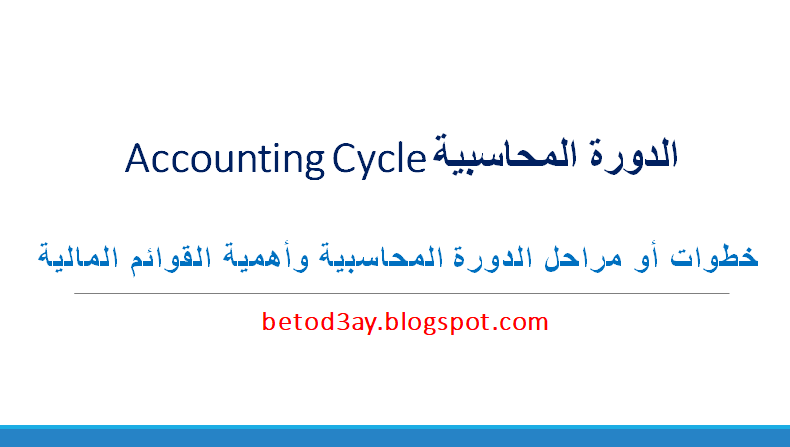 الدورة المحاسبية Accounting Cycle | ماهى مراحل الدورة المحاسبية | تعرف على خطوات أو مراحل الدورة المحاسبية وأهمية التقارير