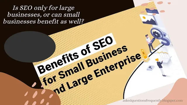 Is SEO only for large businesses, or can small businesses benefit as well?