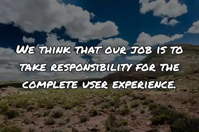We think that our job is to take responsibility for the complete user experience.