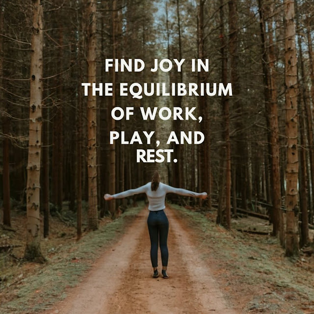 Find joy in the equilibrium of work, play, and rest.